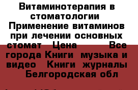 Витаминотерапия в стоматологии  Применение витаминов при лечении основных стомат › Цена ­ 257 - Все города Книги, музыка и видео » Книги, журналы   . Белгородская обл.